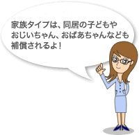 家族型タイプは、子どものほかにも、扶養家族のおじいちゃん、おばあちゃんもOKだよ!