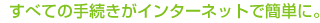 ���٤Ƥμ�³�������󥿡��ͥåȤǴ�ñ�ˡ�