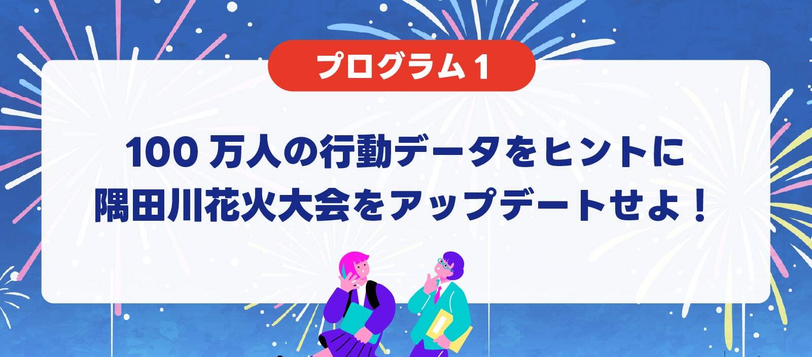 プログラム1 100万人の行動データをヒントに隅田川花火大会をアップデートせよ！