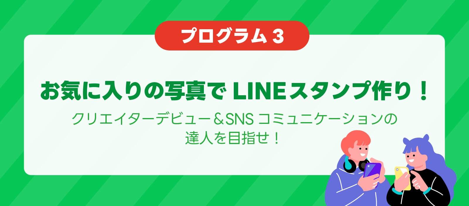 プログラム3 お気に入りの写真でLINEスタンプ作り！クリエイターデビュー&SNSコミュニケーションの達人を目指せ！