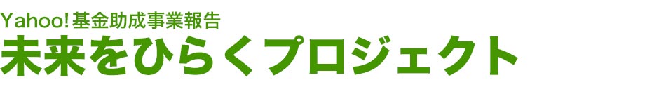 Yahoo!基金助成事業報告 未来をひらくプロジェクト