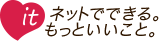 IT　ネットでできる。もっといいこと。