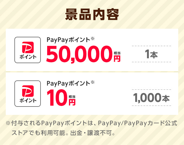 【景品内容】1等:PayPayポイント50,000円相当×1本｜2等:PayPayポイント10円×1,000本