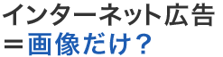 インターネット広告=画像だけ?