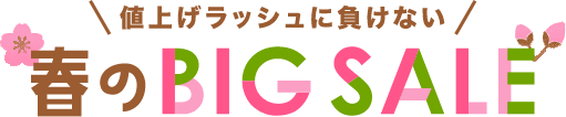 値上ラッシュに負けない！春のBIGSALE