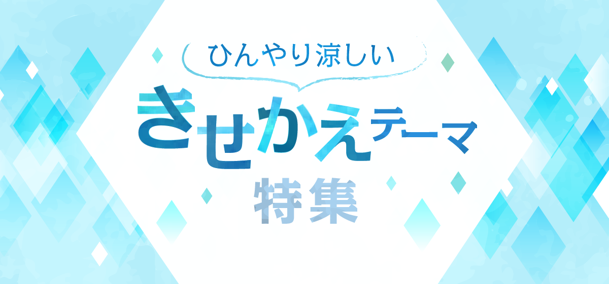 ひんやり涼しいきせかえテーマ特集