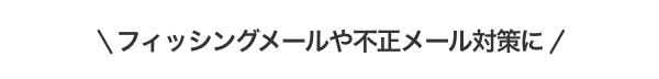 フィッシングメールや不正メール対策に