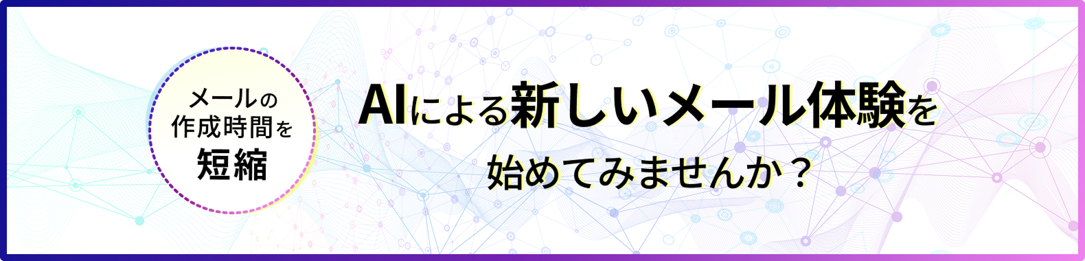 メールの作成時間を短縮 AIによる新しいメール体験を始めてみませんか？
