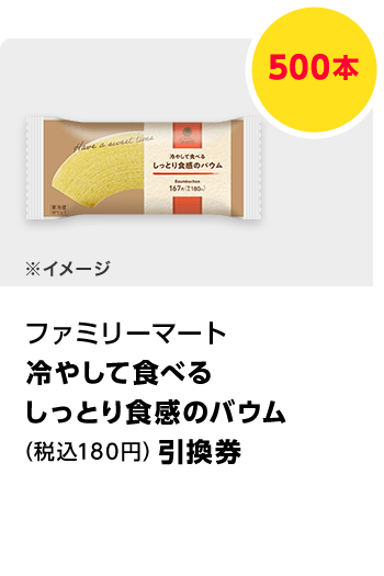 ファミリーマート　冷やして食べるしっとり食感のバウム（税込180円）引換券／500本　期間：2023年12月1日～2023年12月25日