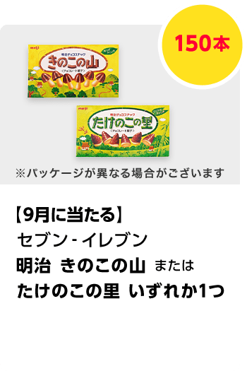 セブン-イレブン\u3000明治 きのこの山 または たけのこの里 いずれか1つ／150本\u3000期間：102024年9月1日（日）～2024年月31日（木）