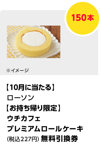 ローソン　【お持ち帰り限定】ウチカフェ プレミアムロールケーキ（税込227円）無料引換券／150本　期間：102024年9月1日（日）～2024年月31日（木）