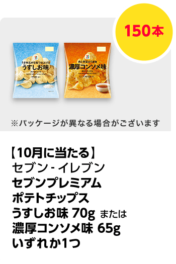 セブン-イレブン\u3000セブンプレミアム ポテトチップス うすしお味 70g または 濃厚コンソメ味 65g いずれか1つ／150本\u3000期間：2024年8月3日（土）～2024年8月28日（水）