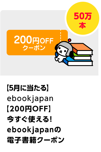 ebookjapan 【200円OFF】誰でも使える！　ebookjapanの電子書籍クーポン／50万本 期間：2025年4月1日（火）～2025年5月31日（土）