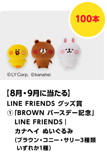 LINE FRIENDS グッズ賞（1）BROWN バースデー記念　カナヘイコラボぬいぐるみ（ブラウン・コニー・サリー3種いずれか）／300本　期間：2025年8月1日（金）～2025年9月30日（火）