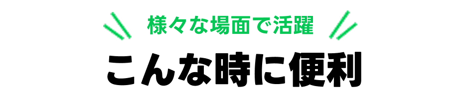 様々な場面で活躍こんな時に便利