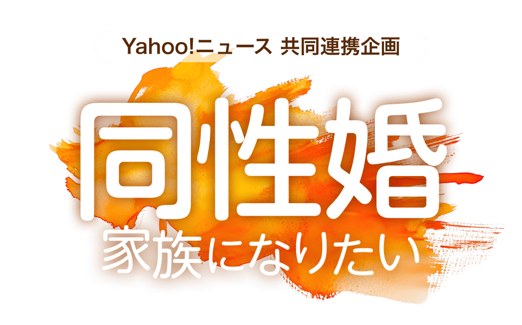 Yahoo!ニュース 共同連携企画「同性婚 家族になりたい」 