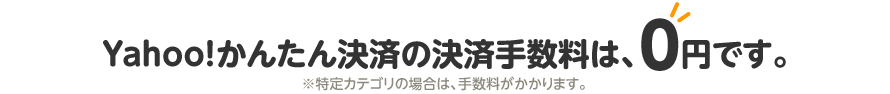 Yahoo!かんたん決済の決済手数料は、0円です。※特定カテゴリの場合は、手数料がかかります。