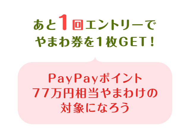 あと1回エントリーでやまわ券を1枚Get！　PayPayポイント77万円相当やまわけの対象になろう