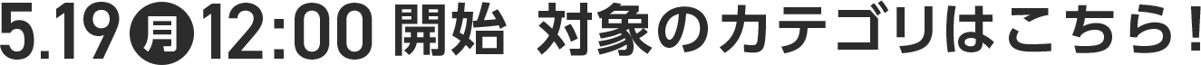 5月19日(月) 12時開始 対象のカテゴリはこちら!