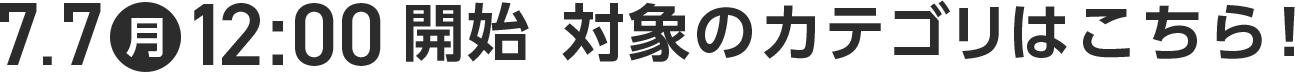 7月7日(月) 12時開始 対象のカテゴリはこちら!