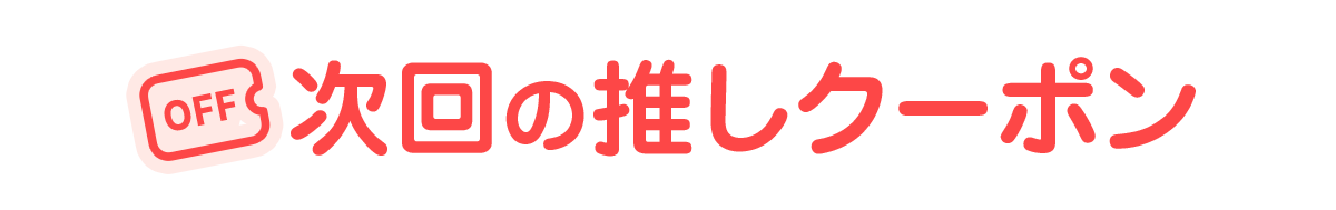 次回の推しクーポン