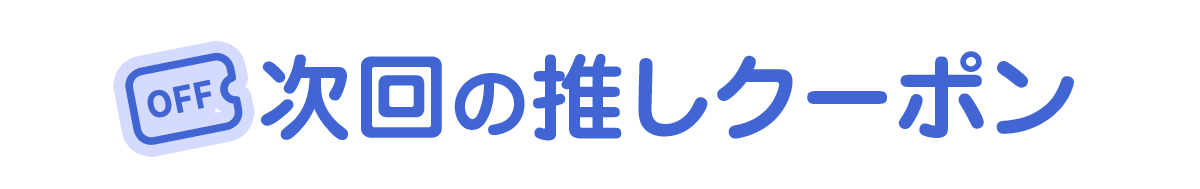 次回の推しクーポン