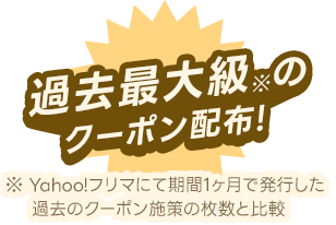 過去最大級※のクーポン配布! ※Yahoo!フリマにて期間1ヶ月で発行した過去のクーポン施策の枚数と比較