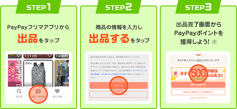 Step1 PayPayフリマアプリから「出品」をタップ。Step2 商品の情報を入力し「出品する」をタップ。Step3 出品完了画面からPayPayポイントを獲得しよう！