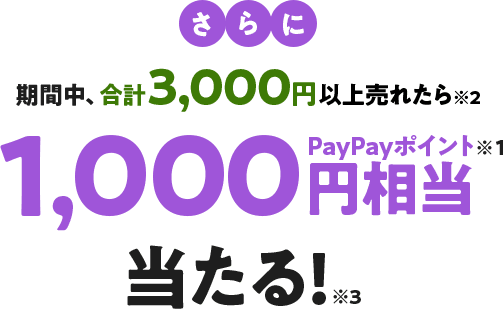 さらに期間中に合計3,000円以上で売れたら※2 1,000円相当PayPayポイント※1 当たる※3