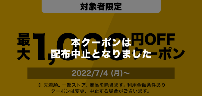 対象者限定　1000円OFFクーポン　2022/7/4(月)～　※先着順。一部ストア、商品を除きます。利用金額条件あり　クーポンは変更、中止する場合がございます。
