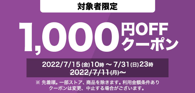 対象者限定　1000円OFFクーポン　2022/7/11(月)～　※先着順。一部ストア、商品を除きます。利用金額条件あり　クーポンは変更、中止する場合がございます。