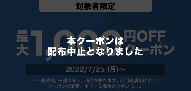 対象者限定　1000円OFFクーポン　2022/7/25(月)～　※先着順。一部ストア、商品を除きます。利用金額条件あり　クーポンは変更、中止する場合がございます。