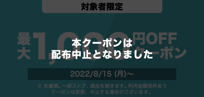 対象者限定　1000円OFFクーポン　2022/8/15(月)～　※先着順。一部ストア、商品を除きます。利用金額条件あり　クーポンは変更、中止する場合がございます。
