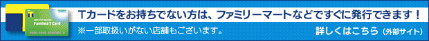 Tカードをお持ちでない方は、ファミリーマートなどですぐに発行できます!