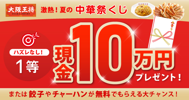 大阪王将 激熱！ 夏の中華祭くじ♪ ハズレなし！ 1等現金10万円または