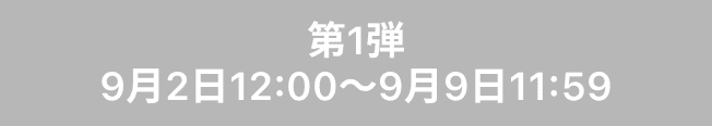 第1弾（9月2日12:00～9月9日11:59）