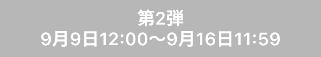 第2弾（9月9日12:00～9月16日11:59）