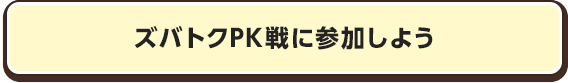 ズバトクPK戦に参加しよう