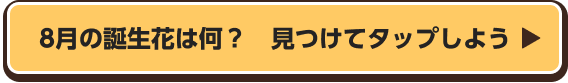 8月の誕生花は何？　見つけてタップしよう