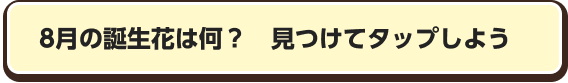 8月の誕生花は何？　見つけてタップしよう