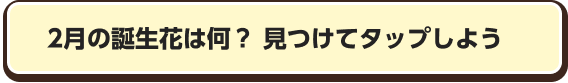 2月の誕生花は何？　見つけてタップしよう