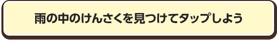 雨の中のけんさくを見つけてタップしよう