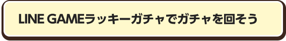 LINE GAMEラッキーガチャでガチャを回そう