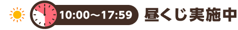 10:00〜17:59 昼くじ実施中