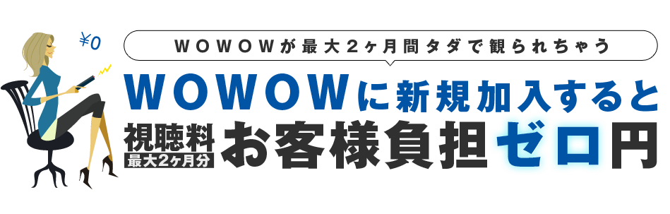 WOWOWに新規加入すると視聴料1カ月分2,300円(税込2,484円)お客様負担ゼロ円