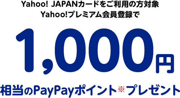 Yahoo! JAPANカードをご利用の方対象　Yahoo!プレミアム会員登録で1,000円相当のPayPayポイント※プレゼント
