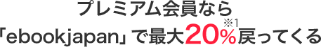 プレミアム会員なら「ebookjapan」で最大20%戻ってくる