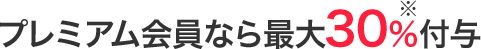 プレミアム会員なら最大30%(※1)付与
