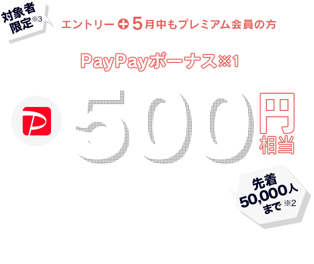 対象者限定エントリーすると5月にもらえるPayPayボーナス※1 500円相当プレゼント ※1 出金と譲渡はできません。PayPay公式ストアでも利用可能。