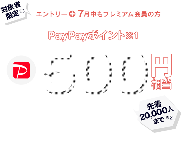 対象者限定エントリーすると7月にもらえるPayPayポイント※1 500円相当プレゼント ※1 出金と譲渡はできません。PayPay公式ストアでも利用可能。
